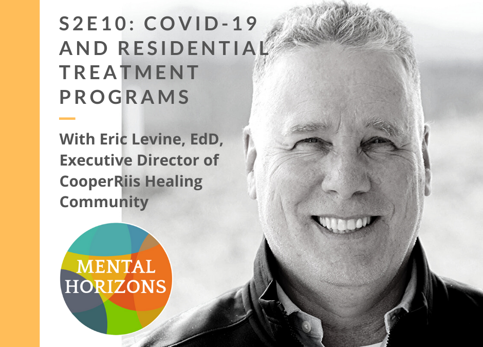 S2E10: COVID-19 and Residential Treatment Programs – a brief, special episode with Eric Levine, EdD